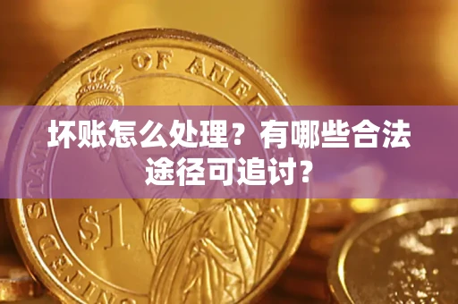 北京坏账怎么处理？有哪些合法途径可追讨？