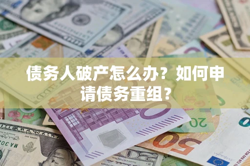北京债务人破产怎么办？如何申请债务重组？