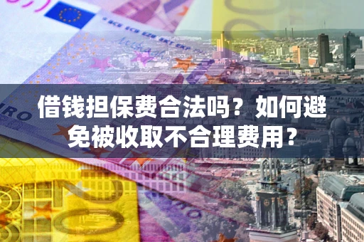 北京借钱担保费合法吗？如何避免被收取不合理费用？