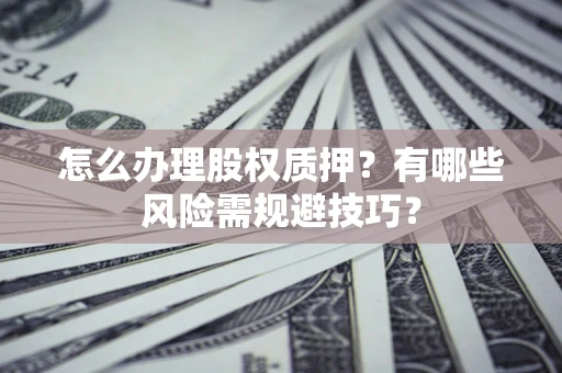 北京怎么办理股权质押？有哪些风险需规避技巧？