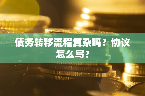 北京债务转移流程复杂吗？协议怎么写？