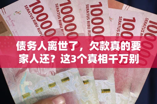 北京债务人离世了，欠款真的要家人还？这3个真相千万别弄错