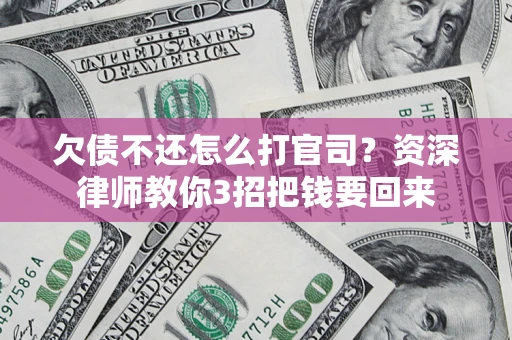 北京欠债不还怎么打官司？资深律师教你3招把钱要回来