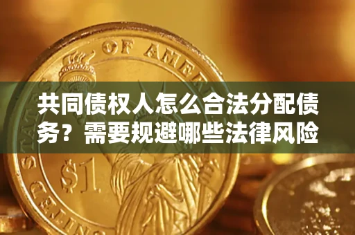 北京共同债权人怎么合法分配债务？需要规避哪些法律风险？