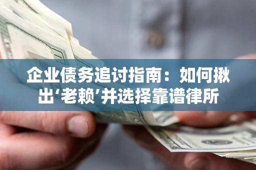 北京企业债务追讨指南：如何揪出‘老赖’并选择靠谱律所