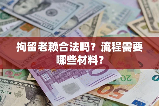北京拘留老赖合法吗？流程需要哪些材料？