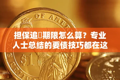 北京担保追償期限怎么算？专业人士总结的要债技巧都在这里了