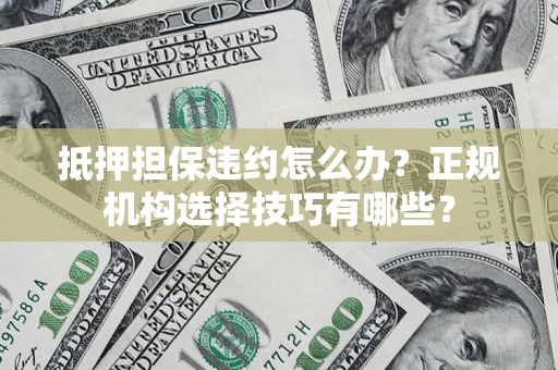 北京抵押担保违约怎么办？正规机构选择技巧有哪些？