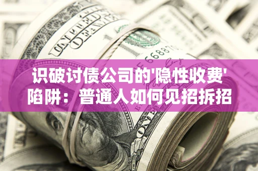 北京识破讨债公司的'隐性收费'陷阱：普通人如何见招拆招？