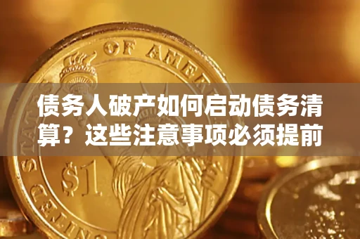 北京债务人破产如何启动债务清算？这些注意事项必须提前知道