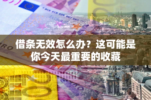 北京借条无效怎么办？这可能是你今天最重要的收藏
