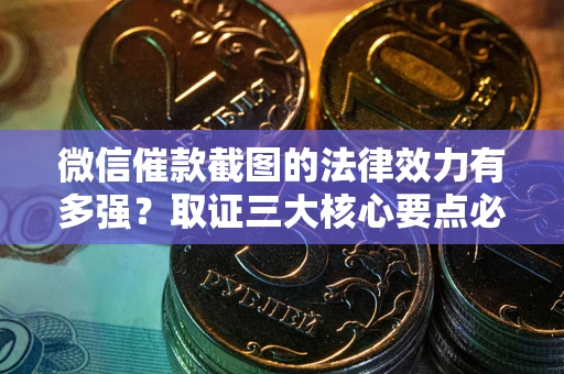 北京微信催款截图的法律效力有多强？取证三大核心要点必须知道！