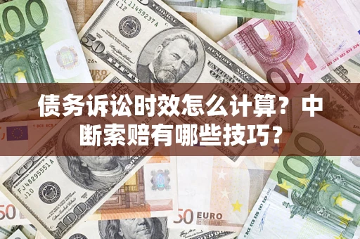 北京债务诉讼时效怎么计算？中断索赔有哪些技巧？