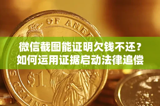 北京微信截图能证明欠钱不还？如何运用证据启动法律追偿程序？