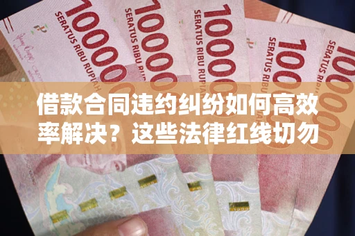 北京借款合同违约纠纷如何高效率解决？这些法律红线切勿触碰