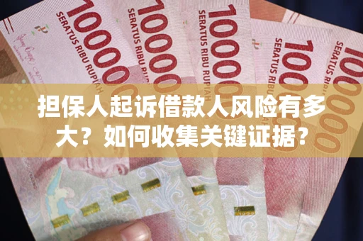 北京担保人起诉借款人风险有多大？如何收集关键证据？