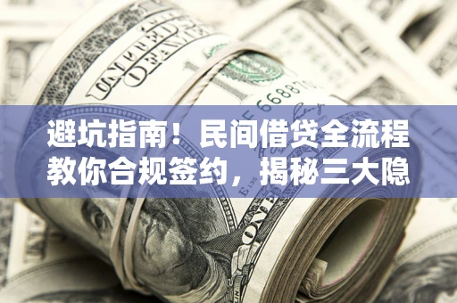 北京避坑指南！民间借贷全流程教你合规签约，揭秘三大隐形陷阱