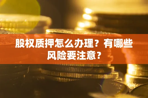 北京股权质押怎么办理？有哪些风险要注意？