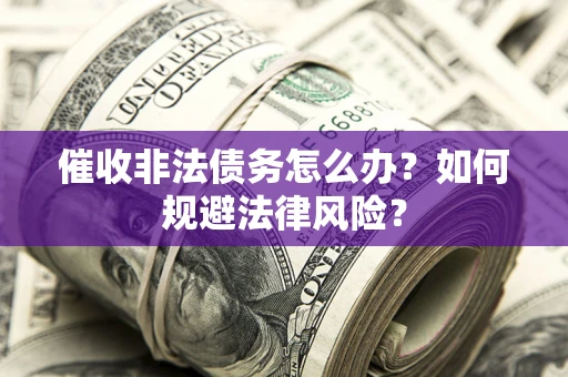 北京催收非法债务怎么办？如何规避法律风险？