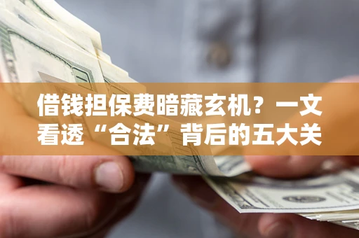 北京借钱担保费暗藏玄机？一文看透“合法”背后的五大关键陷阱
