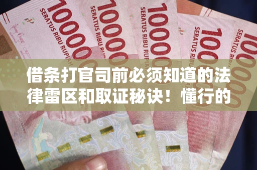 北京借条打官司前必须知道的法律雷区和取证秘诀！懂行的人已经留好这些证据