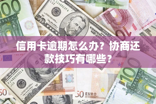 北京信用卡逾期怎么办？协商还款技巧有哪些？
