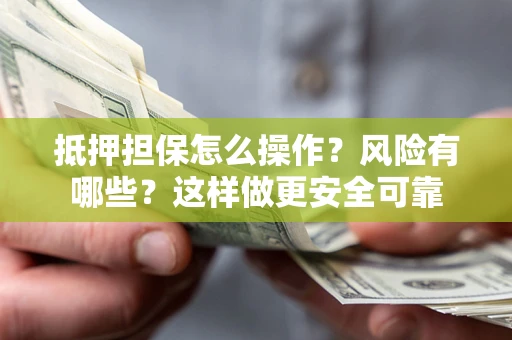 北京抵押担保怎么操作？风险有哪些？这样做更安全可靠