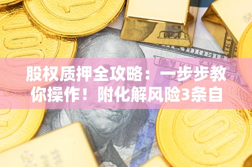 北京股权质押全攻略：一步步教你操作！附化解风险3条自救法则