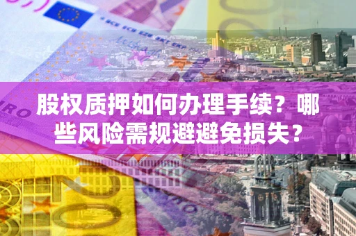 北京股权质押如何办理手续？哪些风险需规避避免损失？