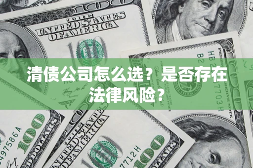 北京清债公司怎么选？是否存在法律风险？