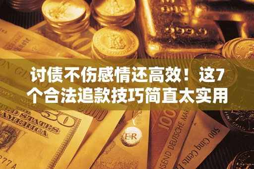 北京讨债不伤感情还高效！这7个合法追款技巧简直太实用