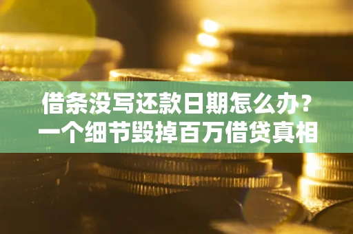 北京借条没写还款日期怎么办？一个细节毁掉百万借贷真相
