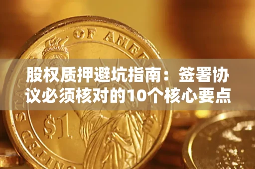 北京股权质押避坑指南:签署协议必须核对的10个核心要点 北京股权质押避坑指南:签署协议必须核对的10个核心要点
