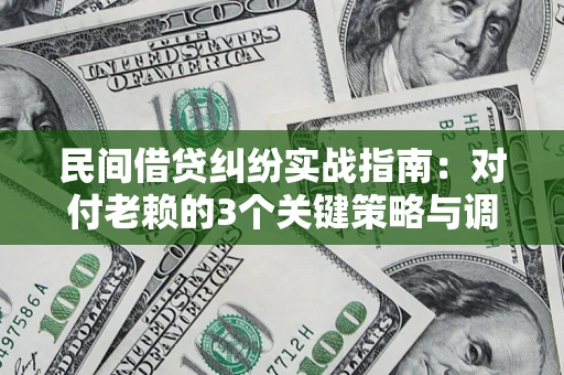 北京民间借贷纠纷实战指南：对付老赖的3个关键策略与调解盲区解析