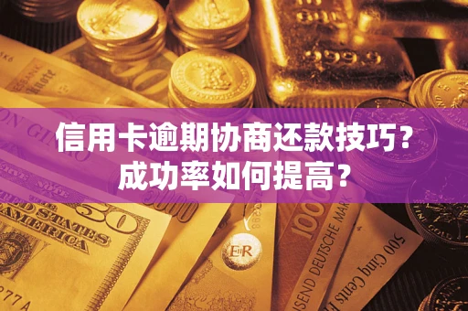 北京信用卡逾期协商还款技巧？成功率如何提高？