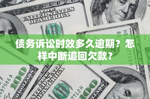 北京债务诉讼时效多久逾期？怎样中断追回欠款？