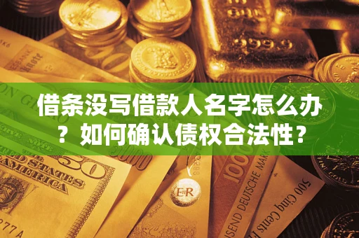 北京借条没写借款人名字怎么办？如何确认债权合法性？