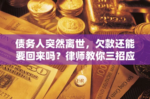 北京债务人突然离世，欠款还能要回来吗？律师教你三招应对