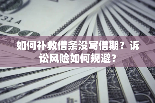 北京如何补救借条没写借期？诉讼风险如何规避？