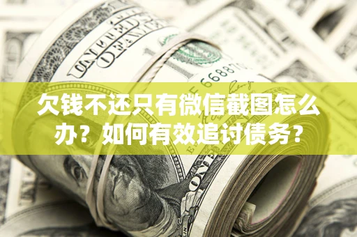 北京欠钱不还只有微信截图怎么办？如何有效追讨债务？