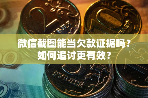 北京微信截图能当欠款证据吗？如何追讨更有效？