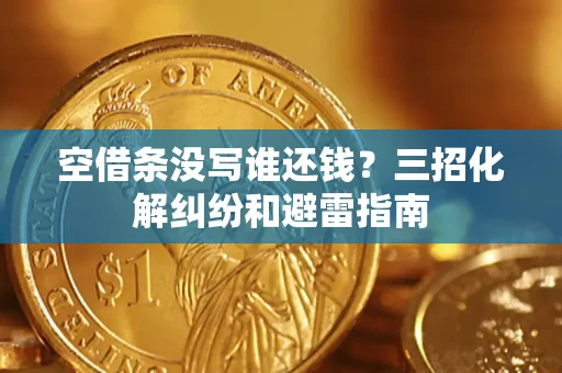北京空借条没写谁还钱？三招化解纠纷和避雷指南
