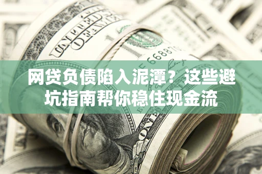 北京网贷负债陷入泥潭？这些避坑指南帮你稳住现金流