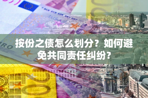 北京按份之债怎么划分？如何避免共同责任纠纷？