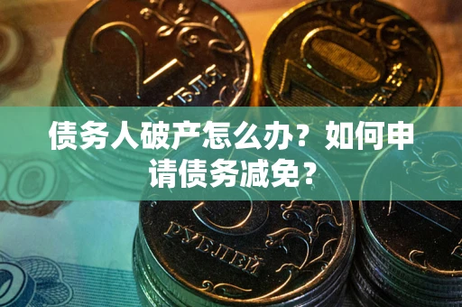 北京债务人破产怎么办？如何申请债务减免？