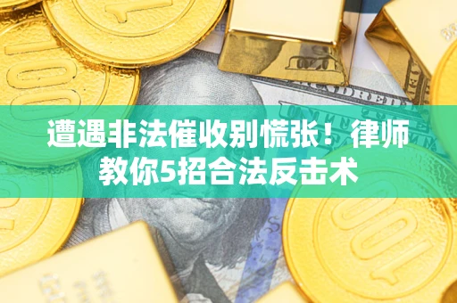 北京遭遇非法催收别慌张！律师教你5招合法反击术