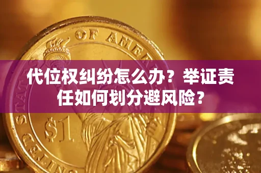 北京代位权纠纷怎么办？举证责任如何划分避风险？