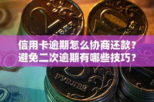 北京信用卡逾期怎么协商还款？避免二次逾期有哪些技巧？