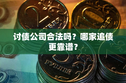 北京讨债公司合法吗？哪家追债更靠谱？