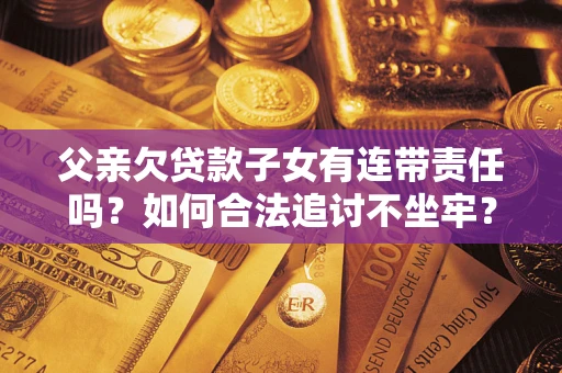 北京父亲欠贷款子女有连带责任吗？如何合法追讨不坐牢？